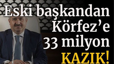 Eski başkandan Körfez'e 33 milyon KAZIK!